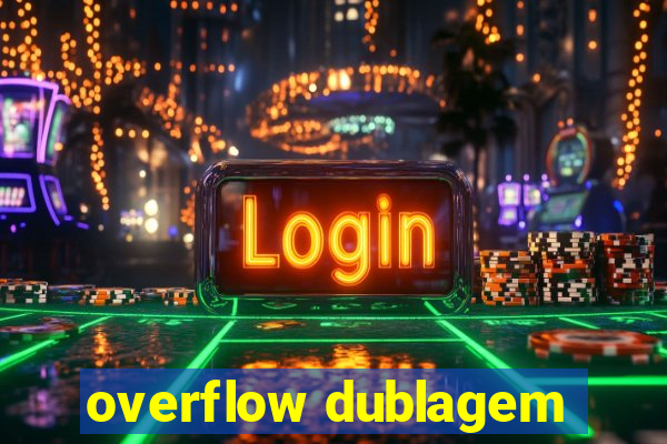 overflow dublagem